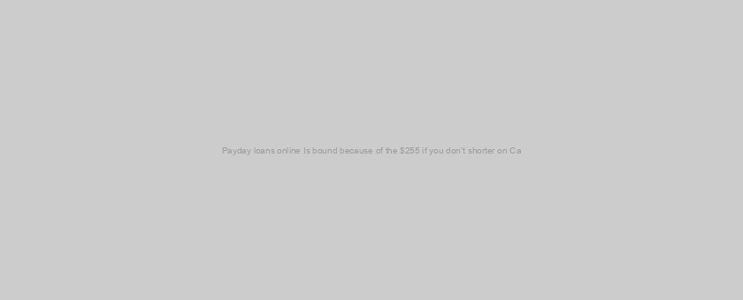 Payday loans online Is bound because of the $255 if you don’t shorter on Ca